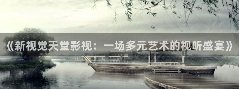 天天伊人蕉久影院：《新视觉天堂影视：一场多元艺术的视听盛宴》