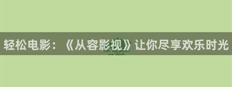 5g影院_天天看5g天天爽：轻松电影：《从容影视》让你尽享欢乐时光